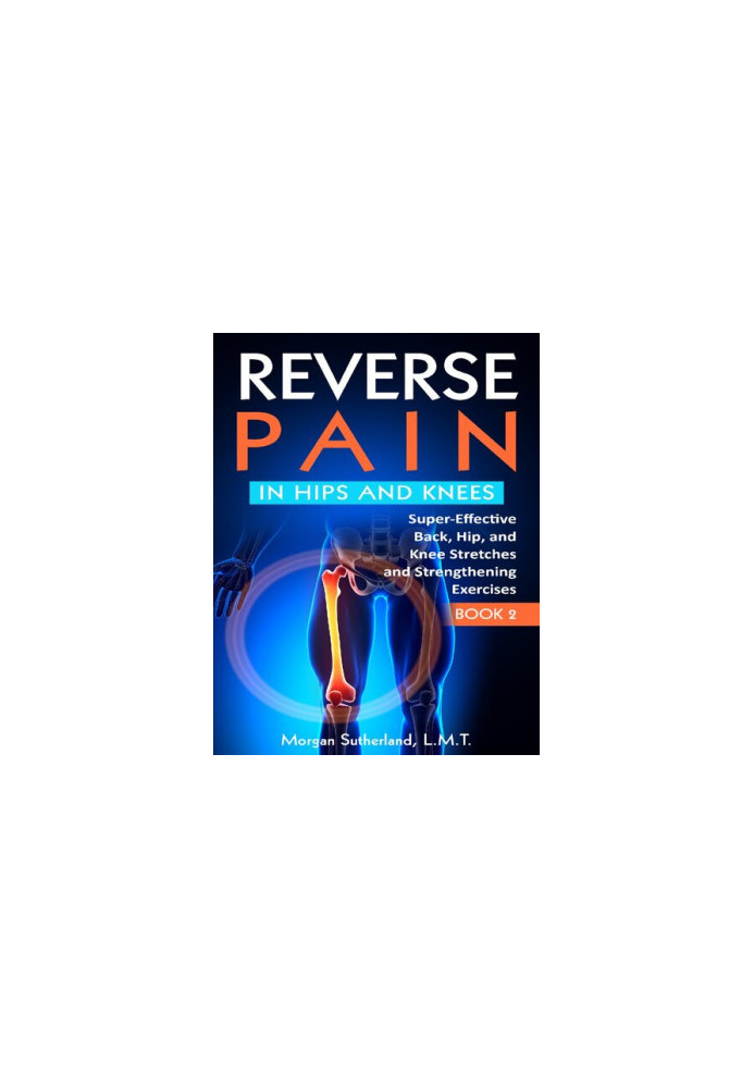 Reverse Pain in Hips and Knees: Super-Effective Back, Hip, and Knee Stretches and Strengthening Exercises