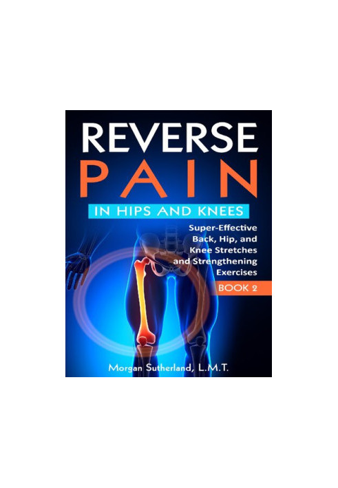 Reverse Pain in Hips and Knees: Super-Effective Back, Hip, and Knee Stretches and Strengthening Exercises