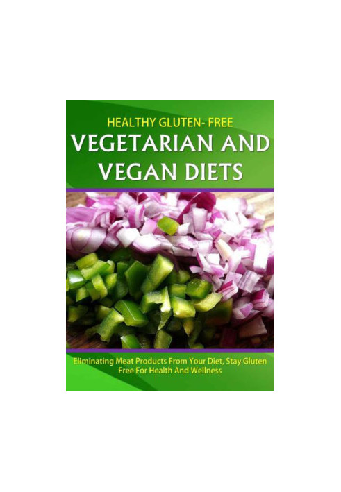 Healthy Gluten Free Vegetarian and Vegan Diet: Eliminating meat products from your diet ,stay gluten free for health and well
