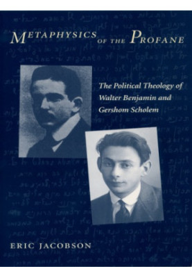Metaphysics of the profane : the political theology of Walter Benjamin and Gershom Scholem