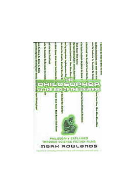 The Philosopher At the End of the Universe: Philosophy Explained Through Science Fiction Films