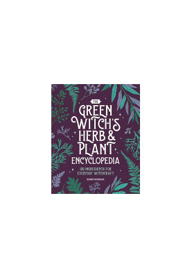 The Green Witch’s Herb and Plant Encyclopedia : 150 Ingredients for Everyday Witchcraft