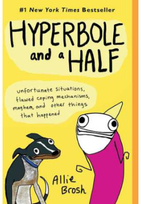 Hyperbole and a Half: Unfortunate Situations, Flawed Coping Mechanisms, Mayhem, and Other Things That Happened