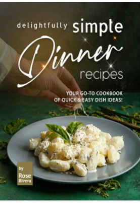 Delightfully Simple Dinner Recipes: Your Go-To Cookbook of Quick & Easy Dish Ideas!