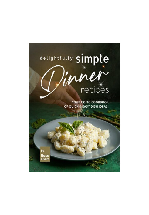 Delightfully Simple Dinner Recipes: Your Go-To Cookbook of Quick & Easy Dish Ideas!