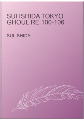 Sui Ishida Tokyo Ghoul re 100-106
