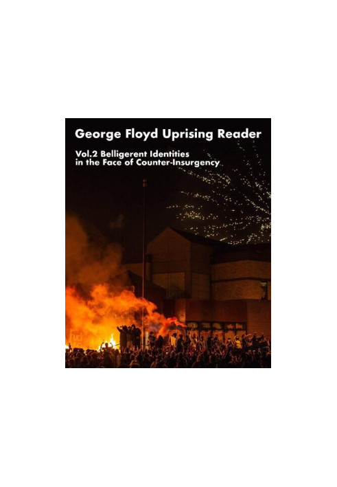 George Floyd Uprising Reader Volume 2: Belligerent Identities in the Face of Counter-Insurgency