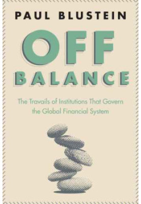 Off Balance: the Travails of Institutions That Govern the Global Financial System