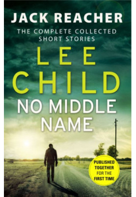 No Middle Name: The Complete Collected Jack Reacher Short Stories