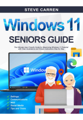 WINDOWS 11 SENIORS GUIDE: The Ultimate User-Friendly Guide for Maximizing Windows 11 Potential with Clear Illustrations and S