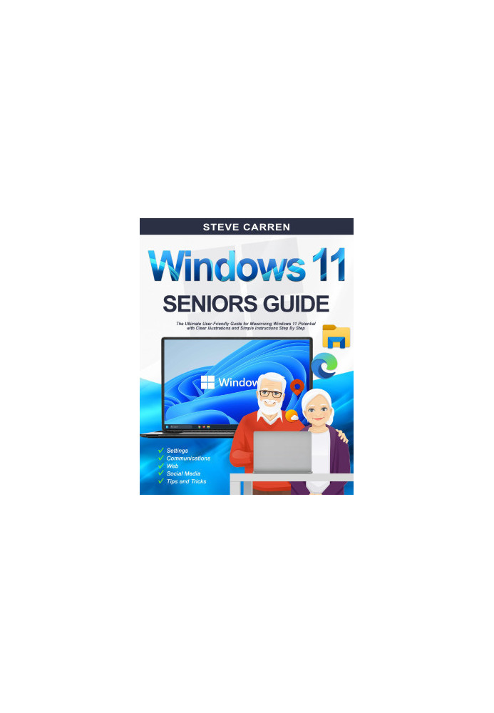 WINDOWS 11 SENIORS GUIDE: The Ultimate User-Friendly Guide for Maximizing Windows 11 Potential with Clear Illustrations and S