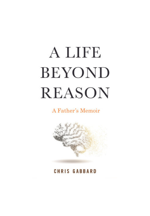 A life beyond reason: a father's memoir