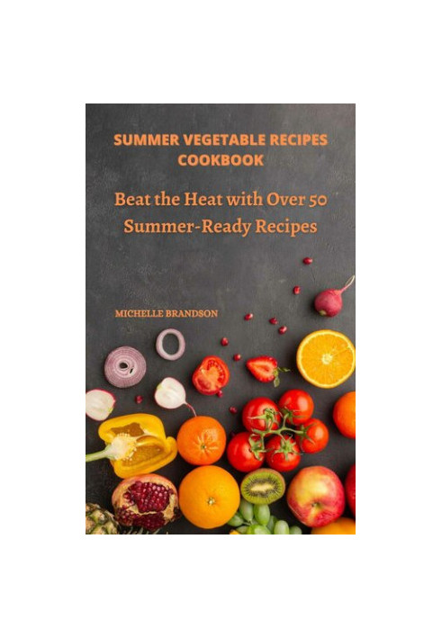 Summer Vegetable Recipes Cookbook: Beat The Heat With Over 50 Summer-Ready Recipes