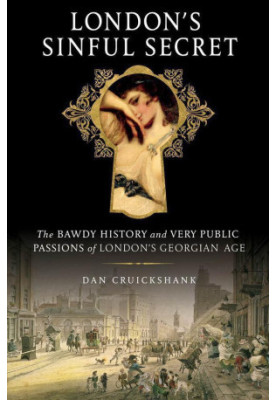 London's Sinful Secret · the Bawdy History & Very Public Passions of London's Georgian Age