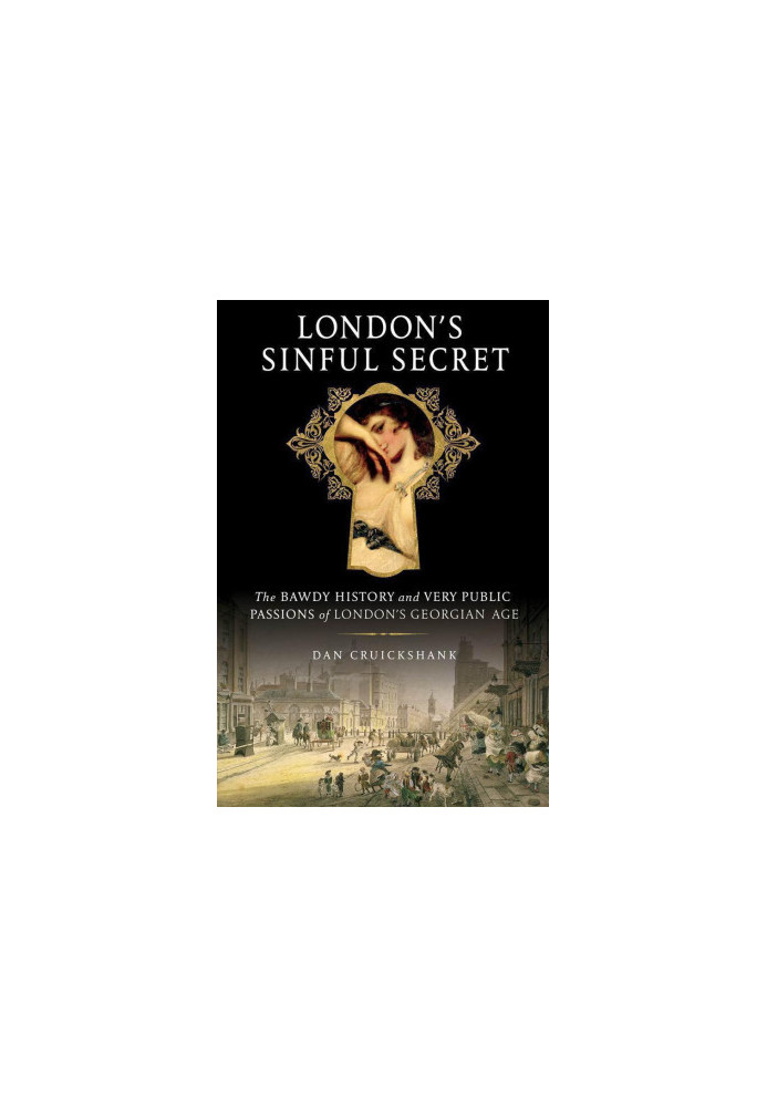 London's Sinful Secret · the Bawdy History & Very Public Passions of London's Georgian Age