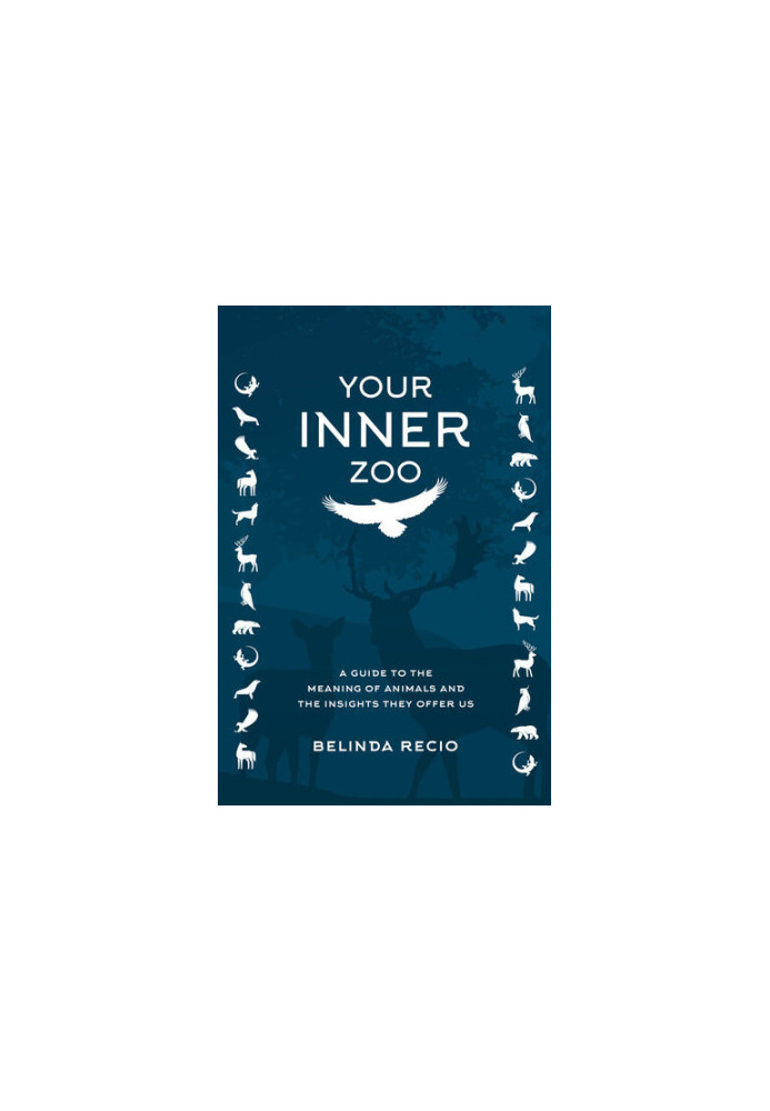 Your Inner Zoo: A Guide to the Meaning of Animals and the Insights They Offer Us