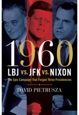 1960--LBJ vs. JFK vs. Nixon: The Epic Campaign That Forged Three Presidencies