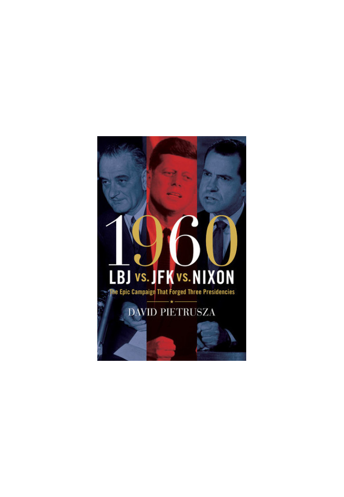 1960--LBJ vs. JFK vs. Nixon: The Epic Campaign That Forged Three Presidencies