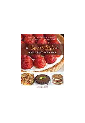 The Sweet Side of Ancient Grains: Decadent Whole Grain Brownies, Cakes, Cookies, Pies, and More