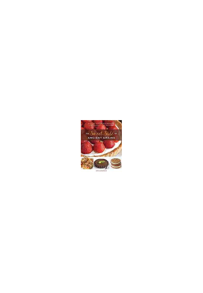 The Sweet Side of Ancient Grains: Decadent Whole Grain Brownies, Cakes, Cookies, Pies, and More
