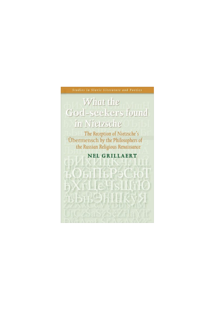 What the God-seekers found in Nietzsche : the reception of Nietzsche's Übermensch by the philosophers of the Russian religio