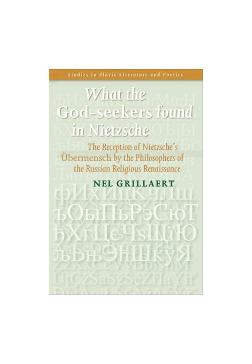 What the God-seekers found in Nietzsche : the reception of Nietzsche's Übermensch by the philosophers of the Russian religio