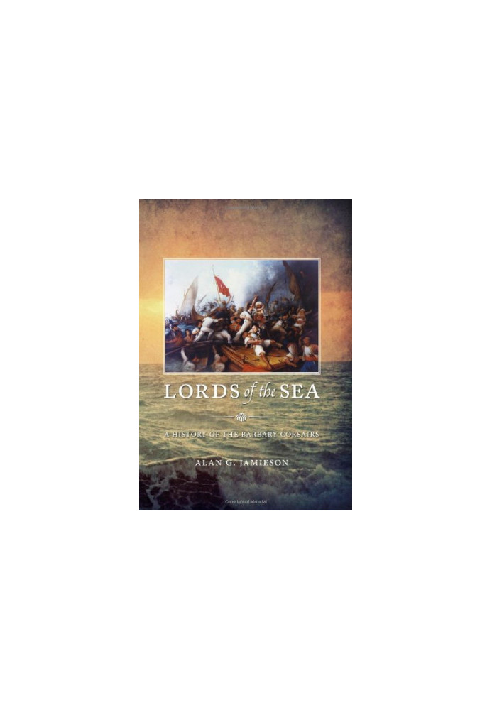 Lords of the Sea: A History of the Barbary Corsairs