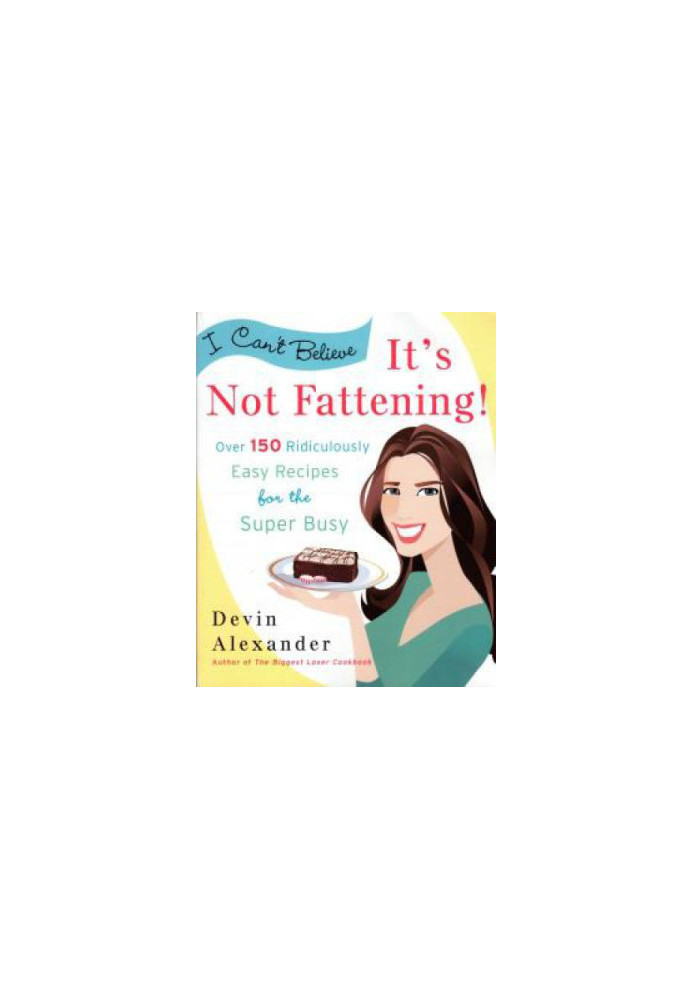 I Can't Believe It's Not Fattening!: Over 150 Ridiculously Easy Recipes for the Super Busy