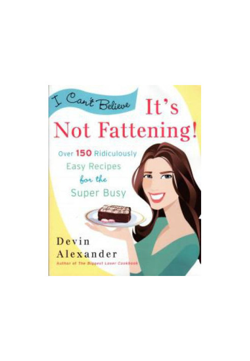 I Can't Believe It's Not Fattening!: Over 150 Ridiculously Easy Recipes for the Super Busy