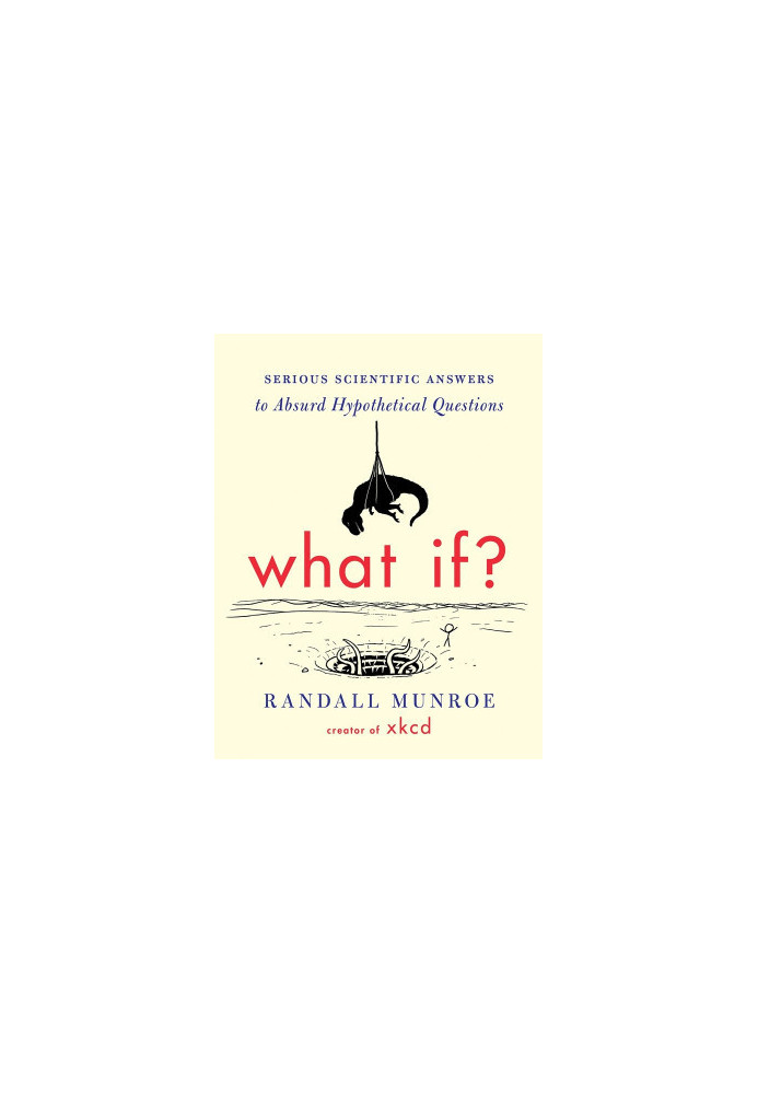 What If?: Serious Scientific Answers to Absurd Hypothetical Questions