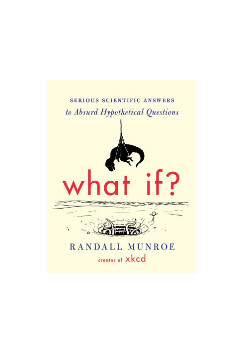 What If?: Serious Scientific Answers to Absurd Hypothetical Questions