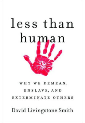 Less Than Human: Why We Demean, Enslave, and Exterminate Others