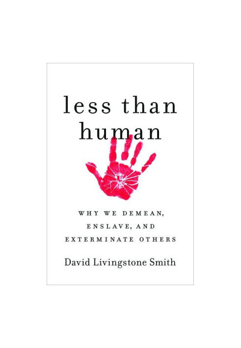 Less Than Human: Why We Demean, Enslave, and Exterminate Others