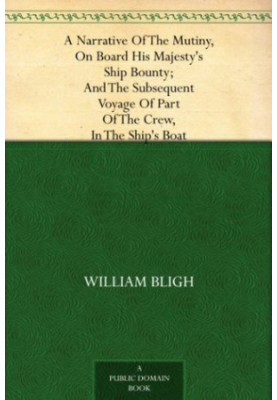 A Narrative of the Mutiny, on Board His Majesty's Ship Bounty And the Subsequent Voyage of Part of the Crew, in the Ship's Bo