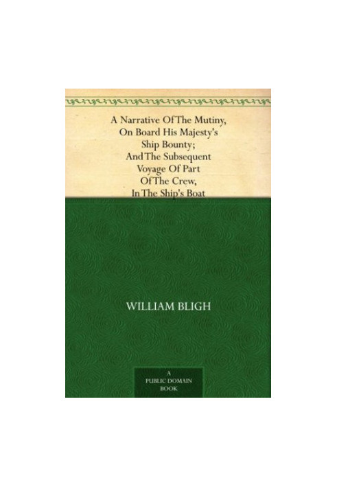 A Narrative of the Mutiny, on Board His Majesty's Ship Bounty And the Subsequent Voyage of Part of the Crew, in the Ship's Bo