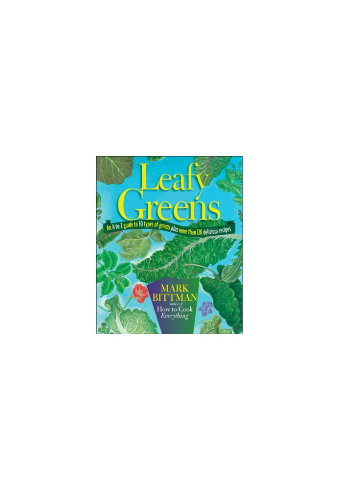 Leafy Greens: An A-to-Z Guide to 30 Types of Greens Plus More Than 120 Delicious Recipes