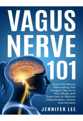 Vagus Nerve 101 - Learn All About Stimulating The Longest Nerve In Your Body And Exercises to Reduce Inflammation, Stress and
