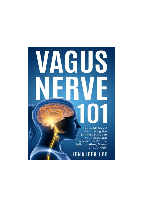 Vagus Nerve 101 - Learn All About Stimulating The Longest Nerve In Your Body And Exercises to Reduce Inflammation, Stress and
