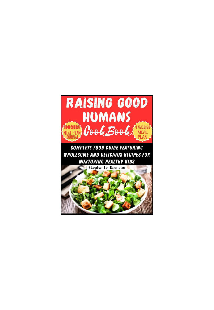 Raising Good Humans Cookbook : COMPLETE FOOD GUIDE FEATURING WHOLESOME AND DELICIOUS RECIPES