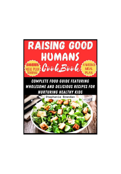 Raising Good Humans Cookbook : COMPLETE FOOD GUIDE FEATURING WHOLESOME AND DELICIOUS RECIPES