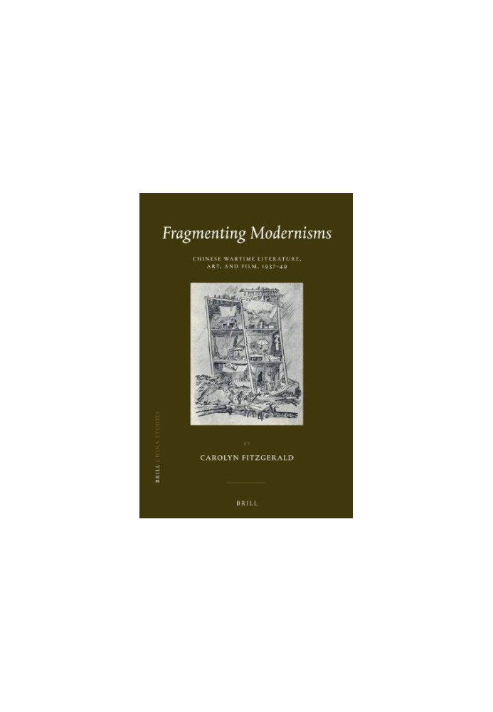 Fragmenting modernisms : Chinese wartime literature, art, and film, 1937-49