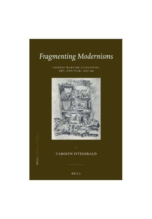 Fragmenting modernisms : Chinese wartime literature, art, and film, 1937-49