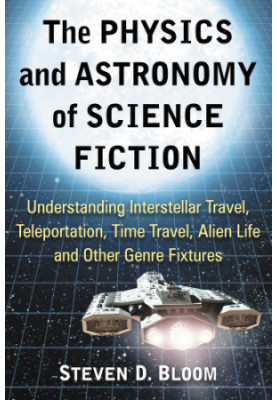The Physics and Astronomy of Science Fiction: Understanding Interstellar Travel, Teleportation, Time Travel, Alien Life and O