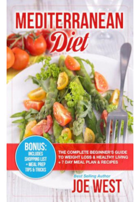 Mediterranean Diet: The Complete Beginner's Guide To Weight Loss & Healthy Living + 7 Day Meal Plan & Recipes