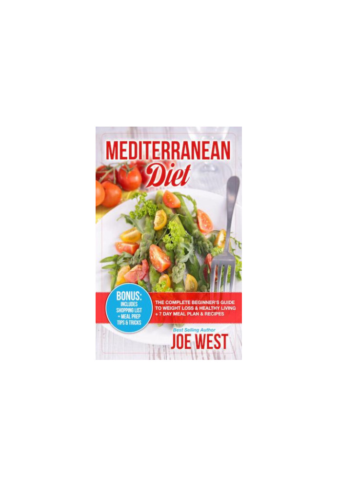 Mediterranean Diet: The Complete Beginner's Guide To Weight Loss & Healthy Living + 7 Day Meal Plan & Recipes