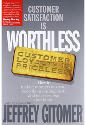 Customer Satisfaction Is Worthless, Customer Loyalty Is Priceless: How to Make Customers Love You, Keep Them Coming Back and 