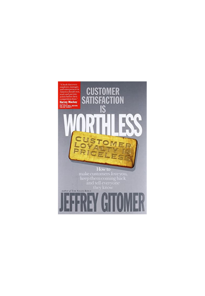 Customer Satisfaction Is Worthless, Customer Loyalty Is Priceless: How to Make Customers Love You, Keep Them Coming Back and 
