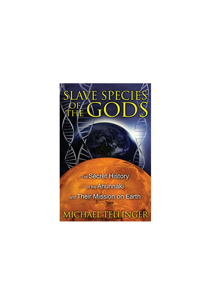 Slave Species of the Gods: The Secret History of the Anunnaki and Their Mission on Earth
