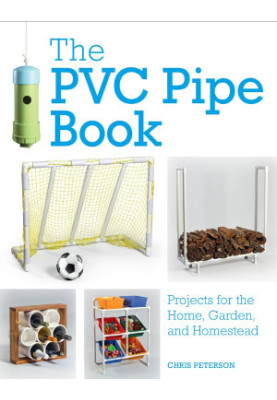 The PVC Pipe Book : Projects for the Home, Garden, and Homestead