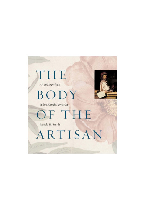The Body of the Artisan: Art and Experience in the Scientific Revolution